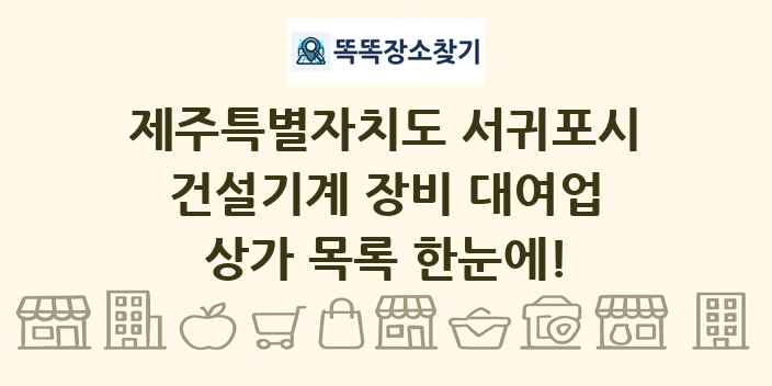 제주특별자치도 서귀포시 건설기계 장비 대여업 상가 목록 및 정보