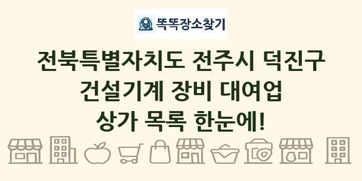전북특별자치도 전주시 덕진구 건설기계 장비 대여업 상가 목록 및 정보