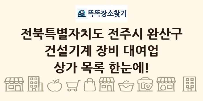 전북특별자치도 전주시 완산구 건설기계 장비 대여업 상가 목록 및 정보