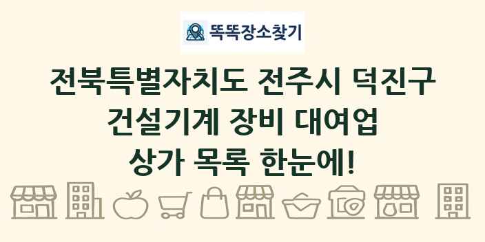 전북특별자치도 전주시 덕진구 건설기계 장비 대여업 상가 목록 및 정보