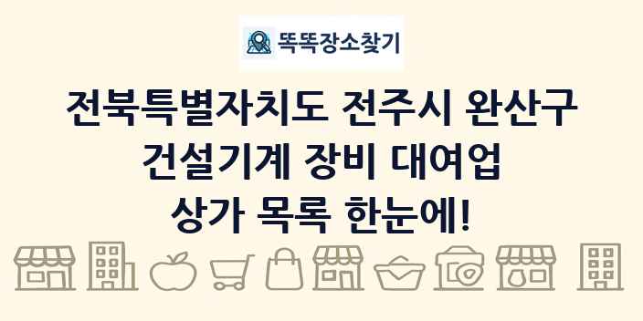 전북특별자치도 전주시 완산구 건설기계 장비 대여업 상가 목록 및 정보