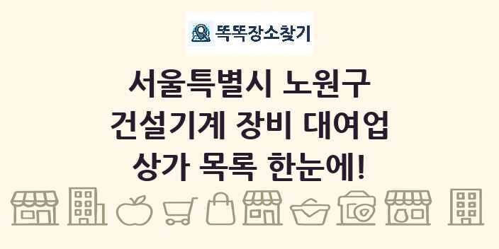 서울특별시 노원구 건설기계 장비 대여업 상가 목록 및 정보