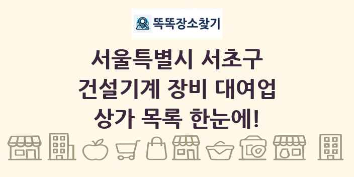 서울특별시 서초구 건설기계 장비 대여업 상가 목록 및 정보