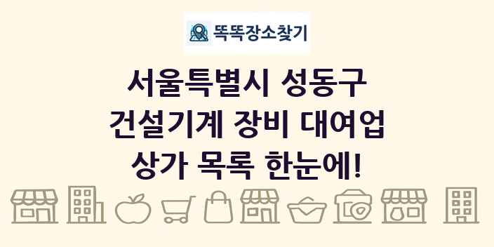 서울특별시 성동구 건설기계 장비 대여업 상가 목록 및 정보