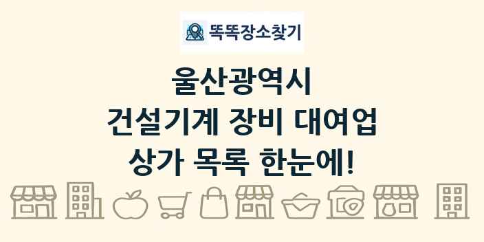 울산광역시 건설기계 장비 대여업 상가 목록 및 정보