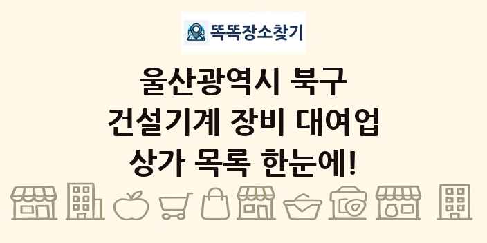 울산광역시 북구 건설기계 장비 대여업 상가 목록 및 정보
