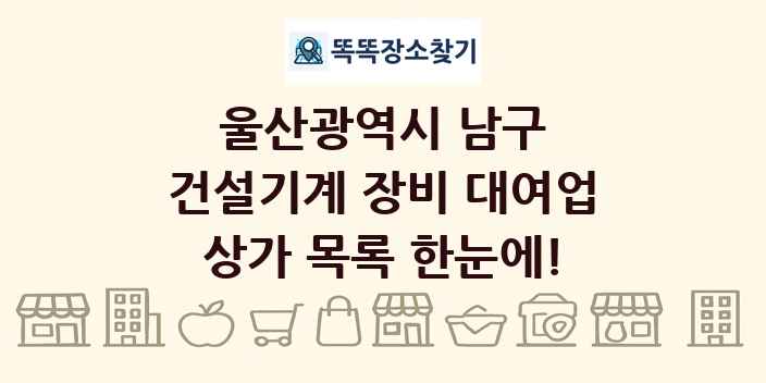 울산광역시 남구 건설기계 장비 대여업 상가 목록 및 정보