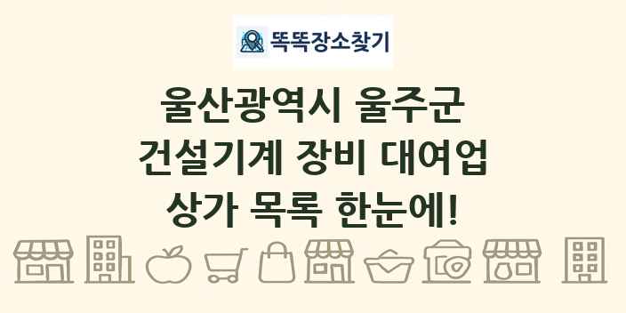 울산광역시 울주군 건설기계 장비 대여업 상가 목록 및 정보