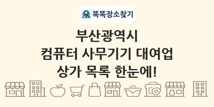 부산광역시 컴퓨터 사무기기 대여업 상가 목록 및 정보