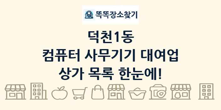 덕천1동 컴퓨터 사무기기 대여업 상가 목록 및 정보