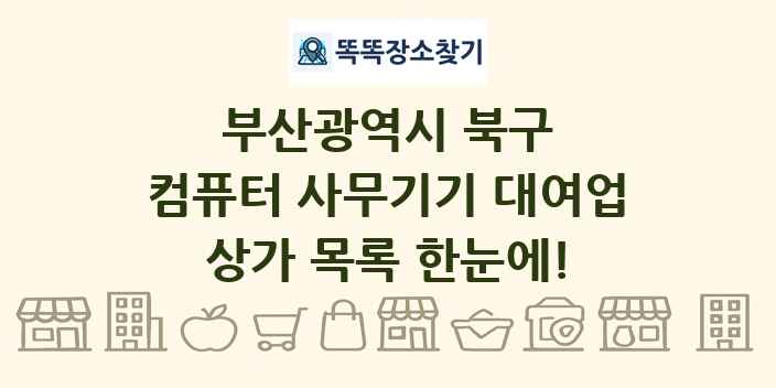 부산광역시 북구 컴퓨터 사무기기 대여업 상가 목록 및 정보