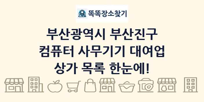 부산광역시 부산진구 컴퓨터 사무기기 대여업 상가 목록 및 정보