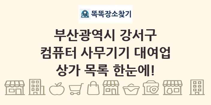 부산광역시 강서구 컴퓨터 사무기기 대여업 상가 목록 및 정보