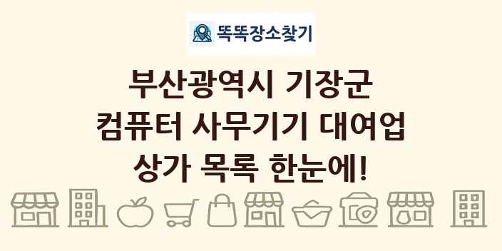 부산광역시 기장군 컴퓨터 사무기기 대여업 상가 목록 및 정보
