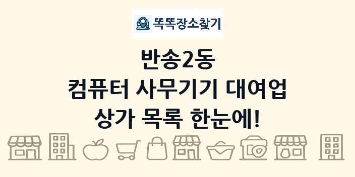반송2동 컴퓨터 사무기기 대여업 상가 목록 및 정보