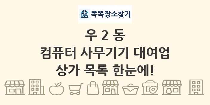 우2동 컴퓨터 사무기기 대여업 상가 목록 및 정보