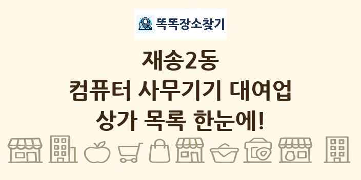 재송2동 컴퓨터 사무기기 대여업 상가 목록 및 정보
