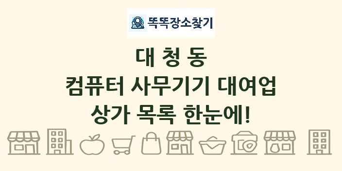 대청동 컴퓨터 사무기기 대여업 상가 목록 및 정보