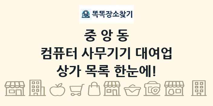 중앙동 컴퓨터 사무기기 대여업 상가 목록 및 정보