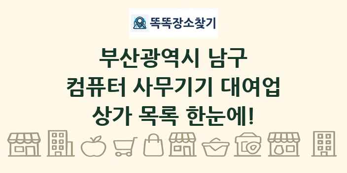 부산광역시 남구 컴퓨터 사무기기 대여업 상가 목록 및 정보