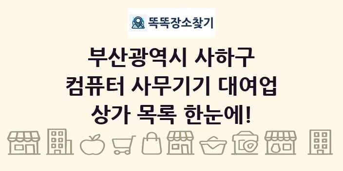 부산광역시 사하구 컴퓨터 사무기기 대여업 상가 목록 및 정보