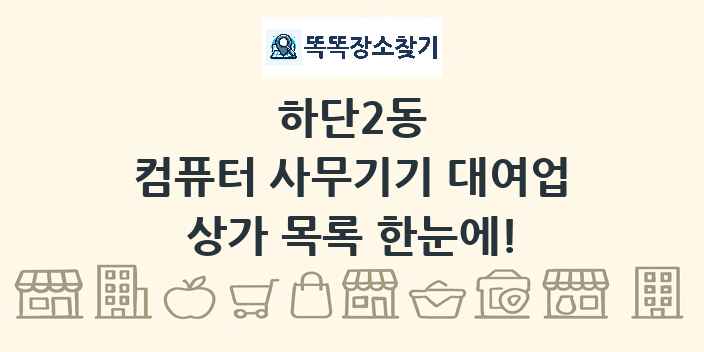 하단2동 컴퓨터 사무기기 대여업 상가 목록 및 정보