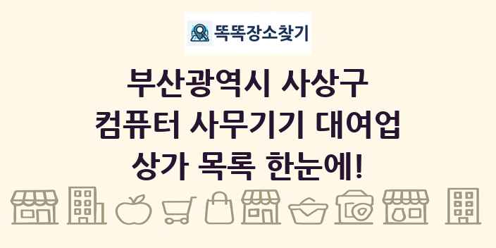 부산광역시 사상구 컴퓨터 사무기기 대여업 상가 목록 및 정보