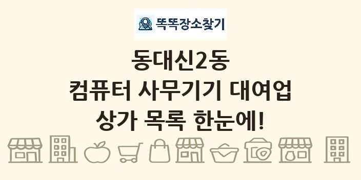 동대신2동 컴퓨터 사무기기 대여업 상가 목록 및 정보