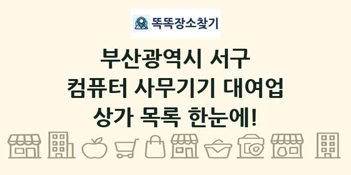 부산광역시 서구 컴퓨터 사무기기 대여업 상가 목록 및 정보
