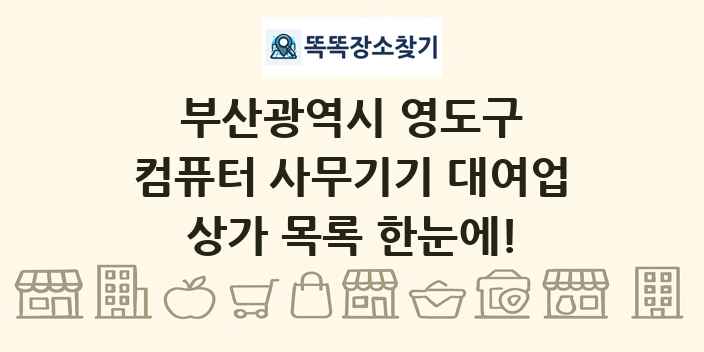 부산광역시 영도구 컴퓨터 사무기기 대여업 상가 목록 및 정보