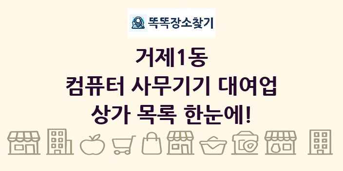거제1동 컴퓨터 사무기기 대여업 상가 목록 및 정보