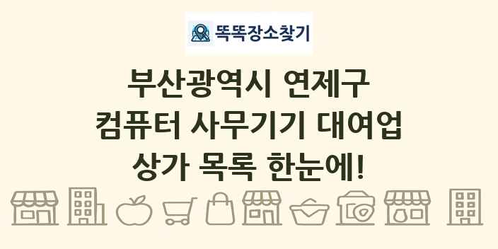 부산광역시 연제구 컴퓨터 사무기기 대여업 상가 목록 및 정보