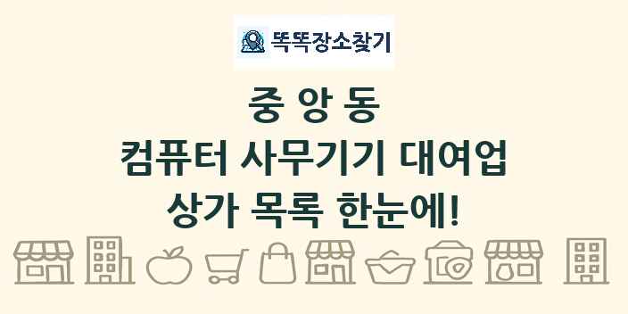 중앙동 컴퓨터 사무기기 대여업 상가 목록 및 정보