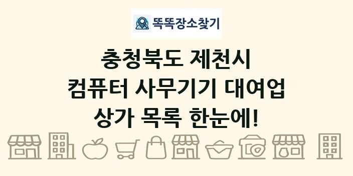 충청북도 제천시 컴퓨터 사무기기 대여업 상가 목록 및 정보