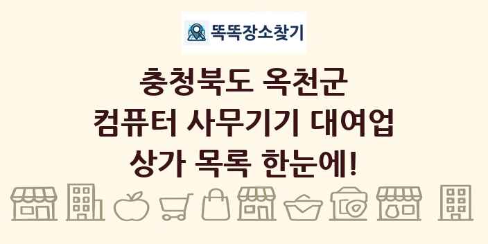 충청북도 옥천군 컴퓨터 사무기기 대여업 상가 목록 및 정보