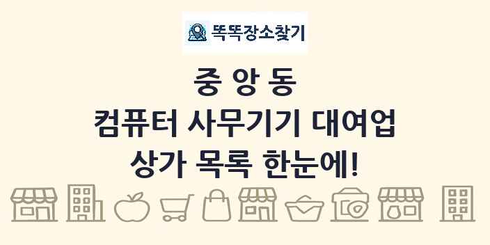 중앙동 컴퓨터 사무기기 대여업 상가 목록 및 정보