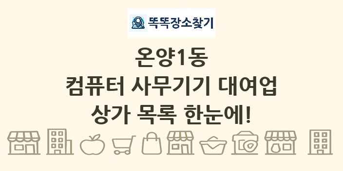 온양1동 컴퓨터 사무기기 대여업 상가 목록 및 정보