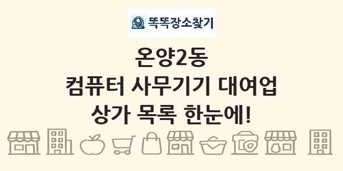 온양2동 컴퓨터 사무기기 대여업 상가 목록 및 정보
