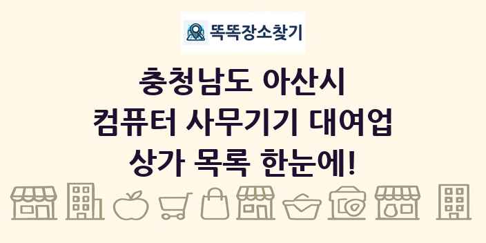 충청남도 아산시 컴퓨터 사무기기 대여업 상가 목록 및 정보