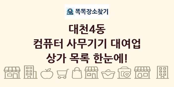 대천4동 컴퓨터 사무기기 대여업 상가 목록 및 정보