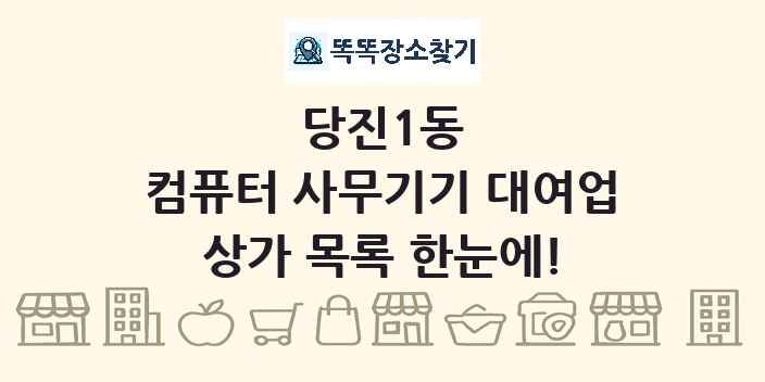 당진1동 컴퓨터 사무기기 대여업 상가 목록 및 정보