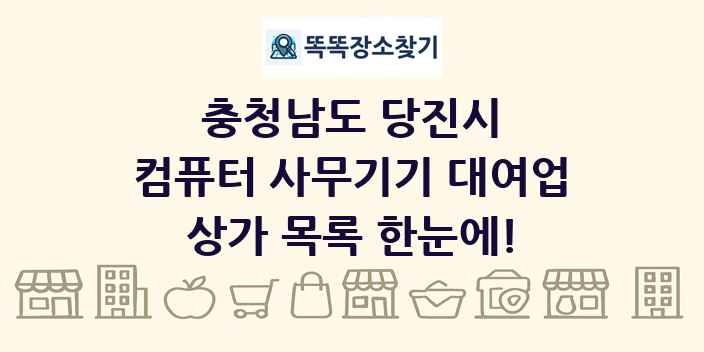 충청남도 당진시 컴퓨터 사무기기 대여업 상가 목록 및 정보