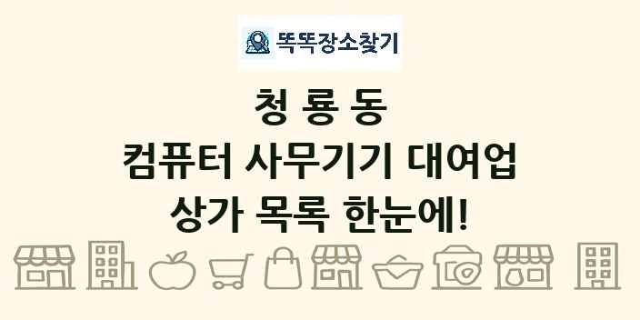 청룡동 컴퓨터 사무기기 대여업 상가 목록 및 정보
