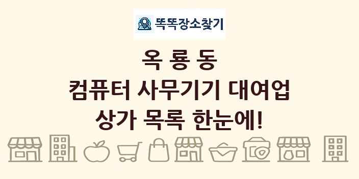옥룡동 컴퓨터 사무기기 대여업 상가 목록 및 정보