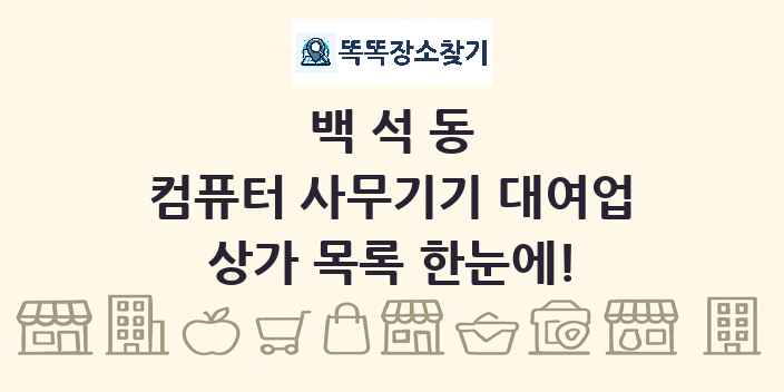 백석동 컴퓨터 사무기기 대여업 상가 목록 및 정보
