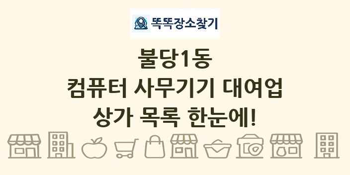 불당1동 컴퓨터 사무기기 대여업 상가 목록 및 정보