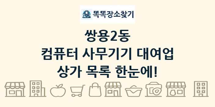 쌍용2동 컴퓨터 사무기기 대여업 상가 목록 및 정보