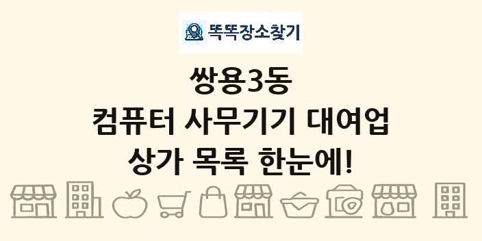 쌍용3동 컴퓨터 사무기기 대여업 상가 목록 및 정보