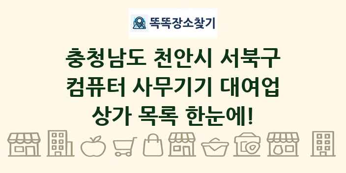 충청남도 천안시 서북구 컴퓨터 사무기기 대여업 상가 목록 및 정보