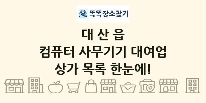 대산읍 컴퓨터 사무기기 대여업 상가 목록 및 정보